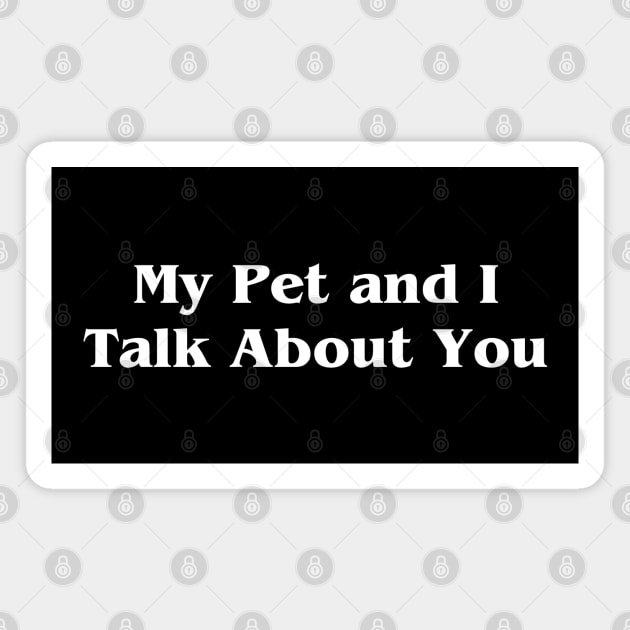 My Pet and I Talk About You Magnet by HobbyAndArt